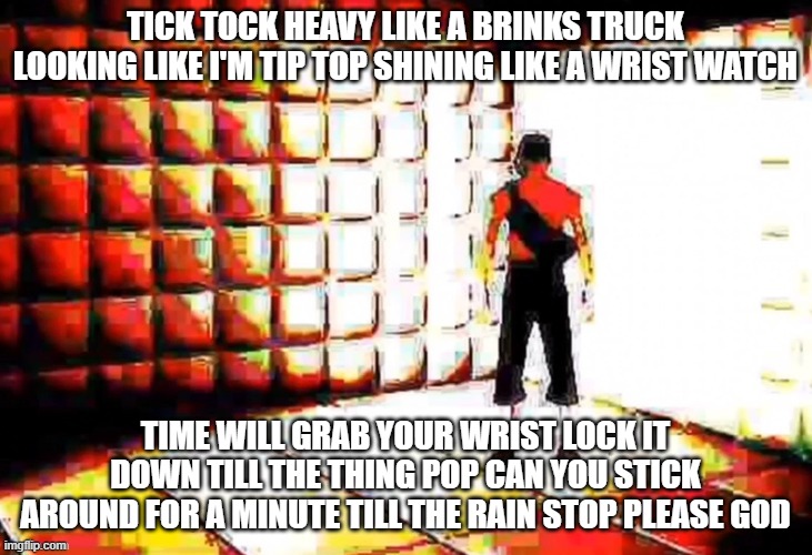 As time keeps slipping away | TICK TOCK HEAVY LIKE A BRINKS TRUCK LOOKING LIKE I'M TIP TOP SHINING LIKE A WRIST WATCH; TIME WILL GRAB YOUR WRIST LOCK IT DOWN TILL THE THING POP CAN YOU STICK AROUND FOR A MINUTE TILL THE RAIN STOP PLEASE GOD | image tagged in scout asylum,memes,gaming,tf2 | made w/ Imgflip meme maker