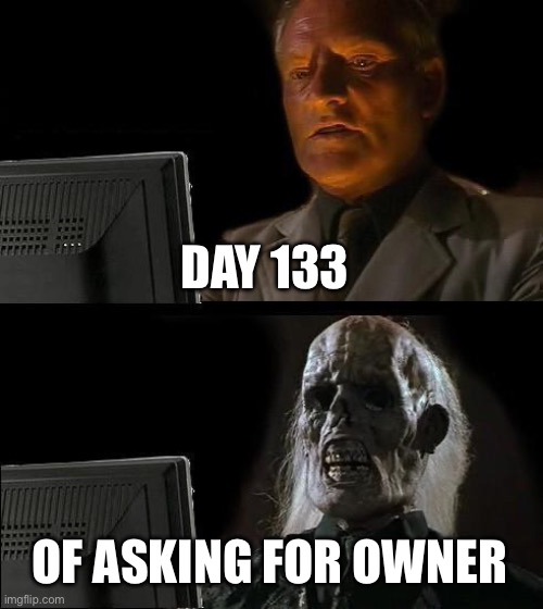 I'll Just Wait Here Meme | DAY 133; OF ASKING FOR OWNER | image tagged in memes,i'll just wait here | made w/ Imgflip meme maker