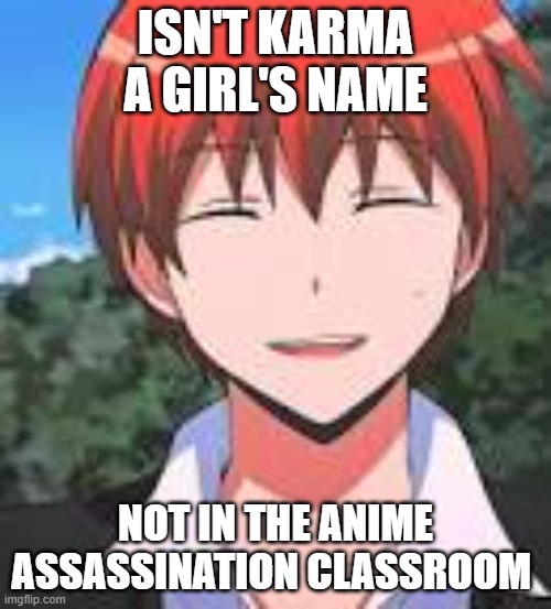 this is messed up | ISN'T KARMA A GIRL'S NAME; NOT IN THE ANIME ASSASSINATION CLASSROOM | image tagged in karma akabane | made w/ Imgflip meme maker