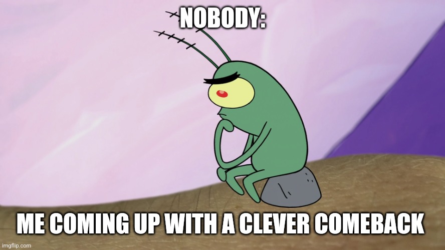 A clever comeback | NOBODY:; ME COMING UP WITH A CLEVER COMEBACK | image tagged in thinkton,jpfan102504 | made w/ Imgflip meme maker