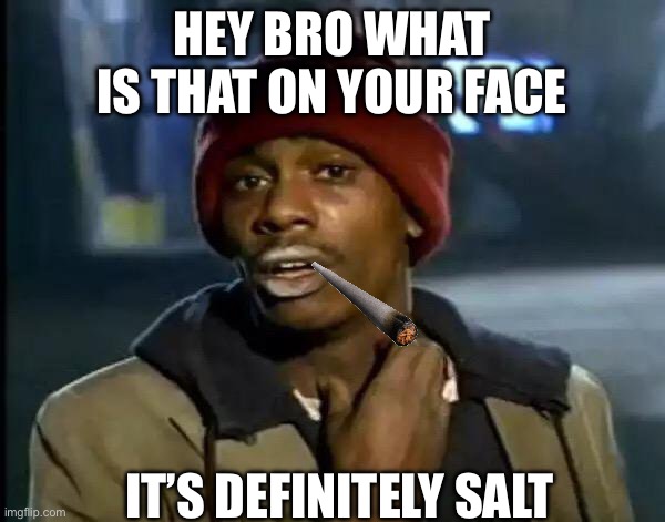 Y'all Got Any More Of That | HEY BRO WHAT IS THAT ON YOUR FACE; IT’S DEFINITELY SALT | image tagged in memes,y'all got any more of that | made w/ Imgflip meme maker
