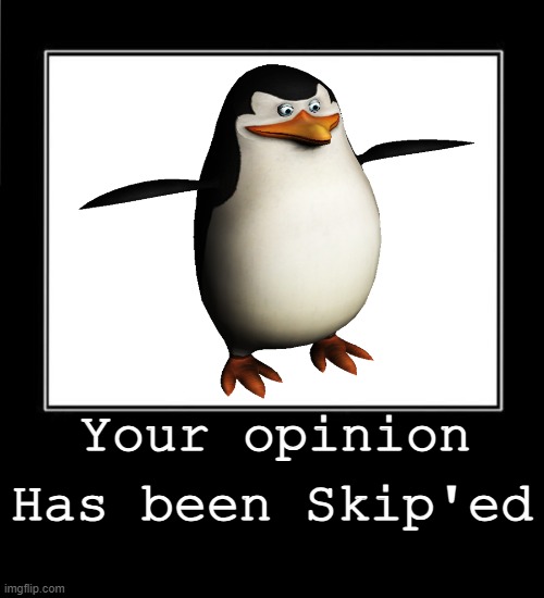 Oh my opinion has been Skip'ed | Has been Skip'ed; Your opinion | image tagged in what meme template | made w/ Imgflip meme maker