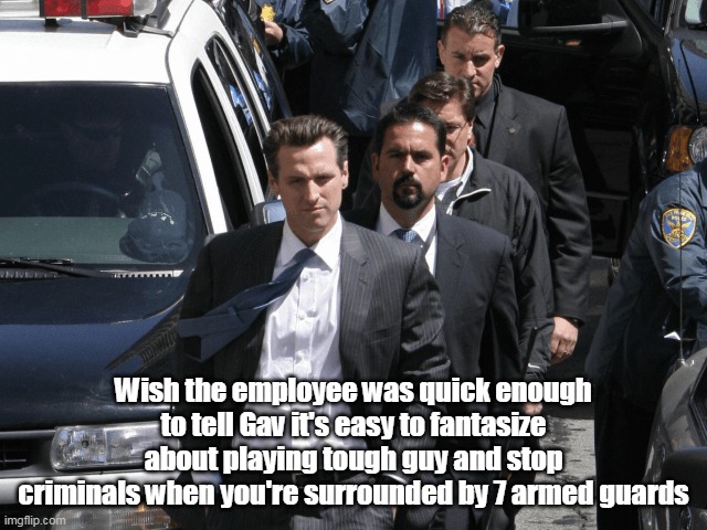 Wish the employee was quick enough to tell Gav it's easy to fantasize about playing tough guy and stop criminals when you're surrounded by 7 | made w/ Imgflip meme maker