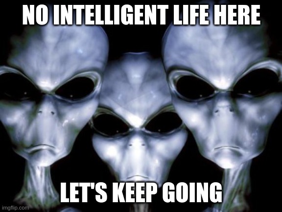 No Intelligent life here | NO INTELLIGENT LIFE HERE; LET'S KEEP GOING | image tagged in angry aliens | made w/ Imgflip meme maker