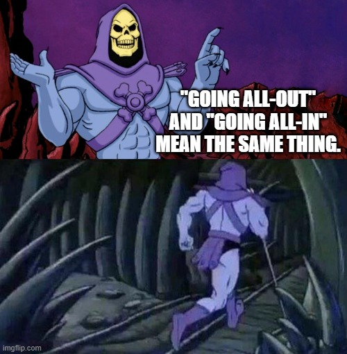 he man skeleton advices | "GOING ALL-OUT" AND "GOING ALL-IN" MEAN THE SAME THING. | image tagged in he man skeleton advices | made w/ Imgflip meme maker