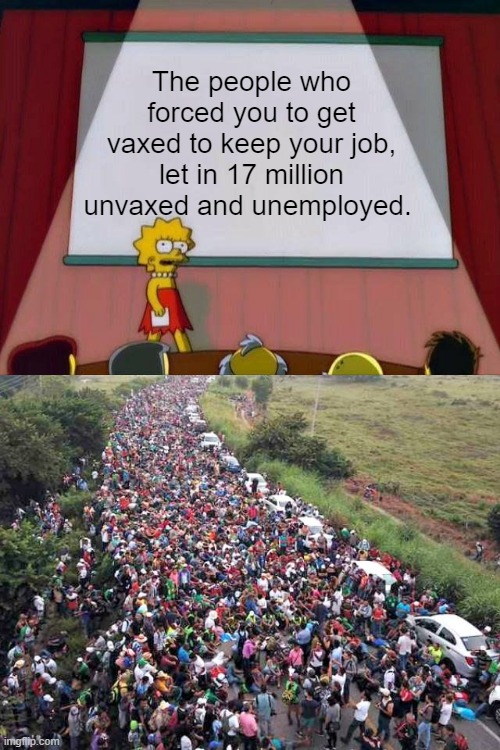 MAKE sure to vote DEMrat/RINOrat do your part in destroying the US. | The people who forced you to get vaxed to keep your job, let in 17 million unvaxed and unemployed. | image tagged in lisa simpson's presentation,nwo,globalism,psychopaths and serial killers | made w/ Imgflip meme maker