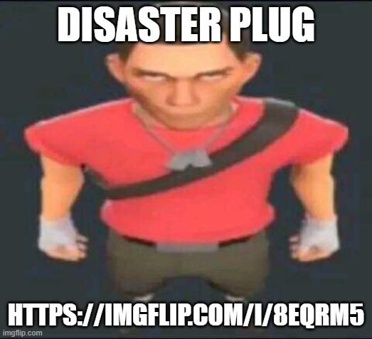 bro | DISASTER PLUG; HTTPS://IMGFLIP.COM/I/8EQRM5 | image tagged in bro | made w/ Imgflip meme maker