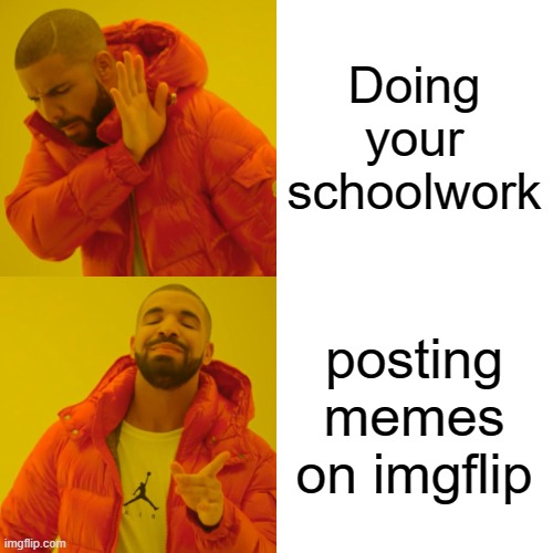 Drake Hotline Bling Meme | Doing your schoolwork posting memes on imgflip | image tagged in memes,drake hotline bling | made w/ Imgflip meme maker