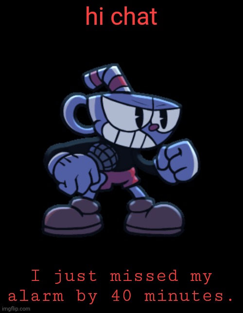 cuphead | hi chat; I just missed my alarm by 40 minutes. | image tagged in cuphead | made w/ Imgflip meme maker