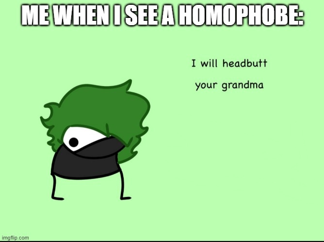 I shall do it! | ME WHEN I SEE A HOMOPHOBE: | image tagged in smokeebee i will headbutt your grandma | made w/ Imgflip meme maker