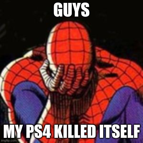 it reset everthing. its all fucking gone | GUYS; MY PS4 KILLED ITSELF | image tagged in memes,sad spiderman,spiderman | made w/ Imgflip meme maker