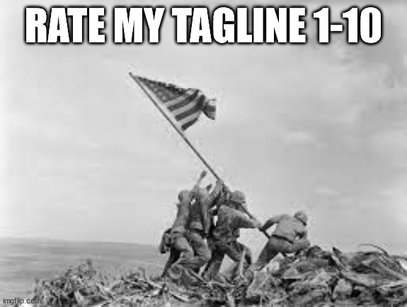 raising the flag | RATE MY TAGLINE 1-10 | image tagged in raising the flag | made w/ Imgflip meme maker