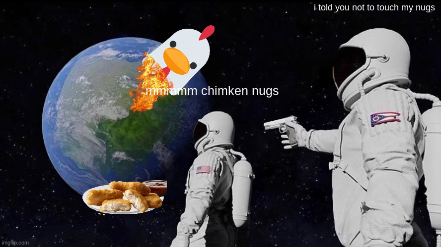 Always Has Been Meme | i told you not to touch my nugs; mmmmm chimken nugs | image tagged in memes,always has been | made w/ Imgflip meme maker