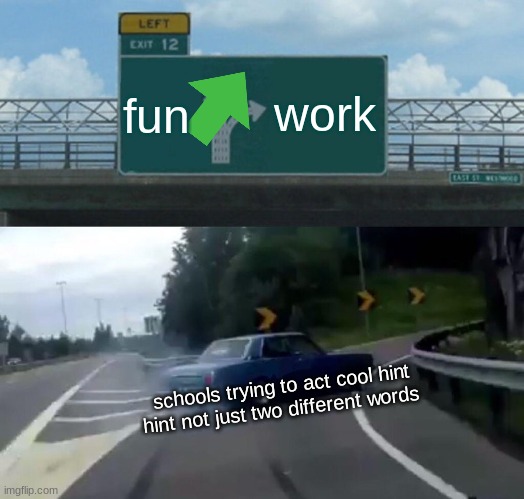 Left Exit 12 Off Ramp | fun; work; schools trying to act cool hint hint not just two different words | image tagged in memes,left exit 12 off ramp | made w/ Imgflip meme maker