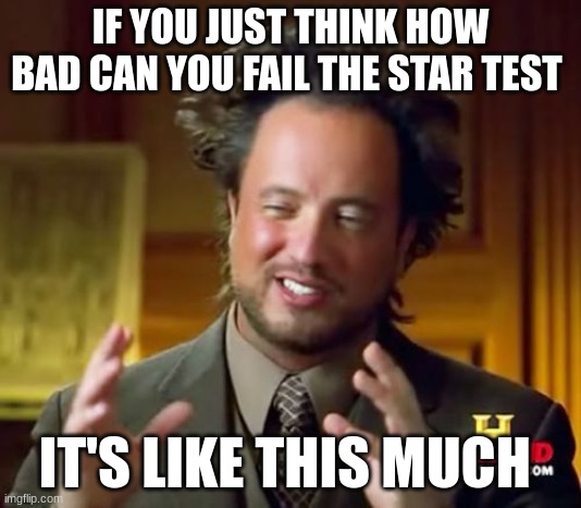 Ancient Aliens | IF YOU JUST THINK HOW BAD CAN YOU FAIL THE STAR TEST; IT'S LIKE THIS MUCH | image tagged in memes,ancient aliens | made w/ Imgflip meme maker