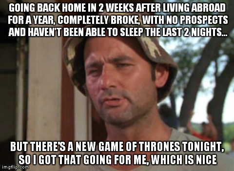 So I Got That Goin For Me Which Is Nice | GOING BACK HOME IN 2 WEEKS AFTER LIVING ABROAD FOR A YEAR, COMPLETELY BROKE, WITH NO PROSPECTS AND HAVEN'T BEEN ABLE TO SLEEP THE LAST 2 NIG | image tagged in memes,so i got that goin for me which is nice,AdviceAnimals | made w/ Imgflip meme maker