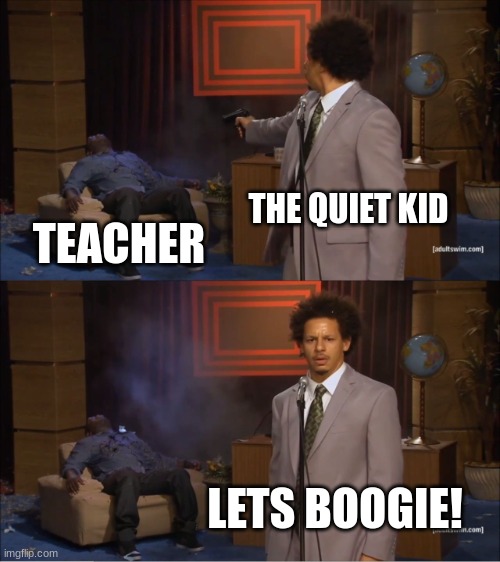 Who Killed Hannibal Meme | THE QUIET KID TEACHER LETS BOOGIE! | image tagged in memes,who killed hannibal | made w/ Imgflip meme maker