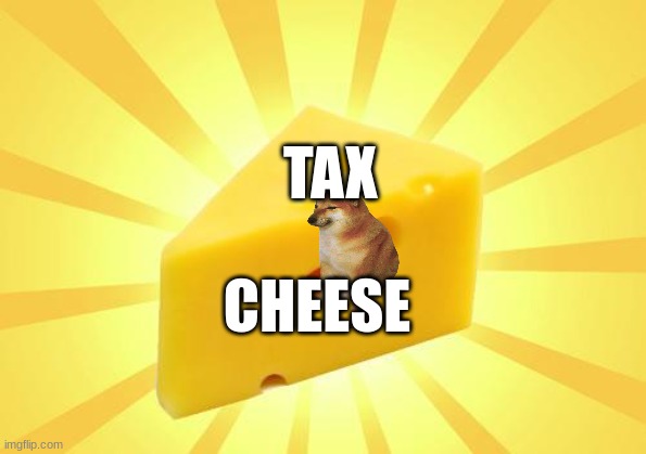 Cheese Time | TAX; CHEESE | image tagged in cheese time | made w/ Imgflip meme maker