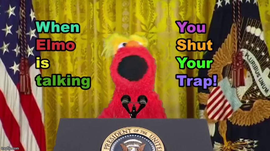 when elmo is talking you shut your trap! | image tagged in when elmo is talking you shut your trap | made w/ Imgflip meme maker