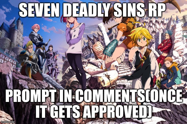 Seven Deadly Sins Anime | SEVEN DEADLY SINS RP; PROMPT IN COMMENTS(ONCE IT GETS APPROVED) | image tagged in seven deadly sins anime | made w/ Imgflip meme maker