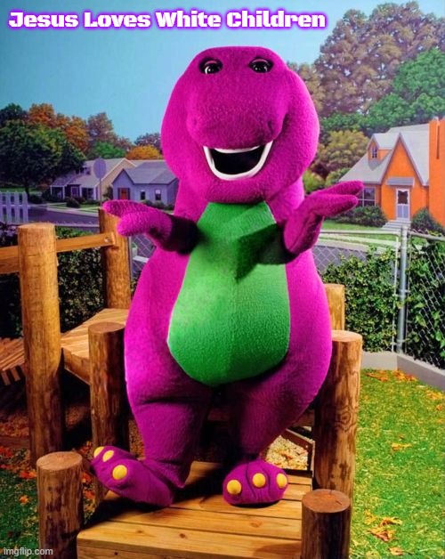 Barney the Dinosaur  | Jesus Loves White Children | image tagged in barney the dinosaur,jesus loves white children,slavic | made w/ Imgflip meme maker