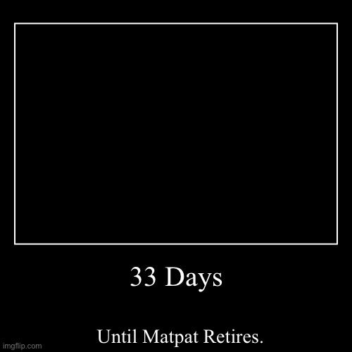 MatPat, Thank you. | 33 Days | Until Matpat Retires. | image tagged in demotivationals,matpat,sad,why | made w/ Imgflip demotivational maker