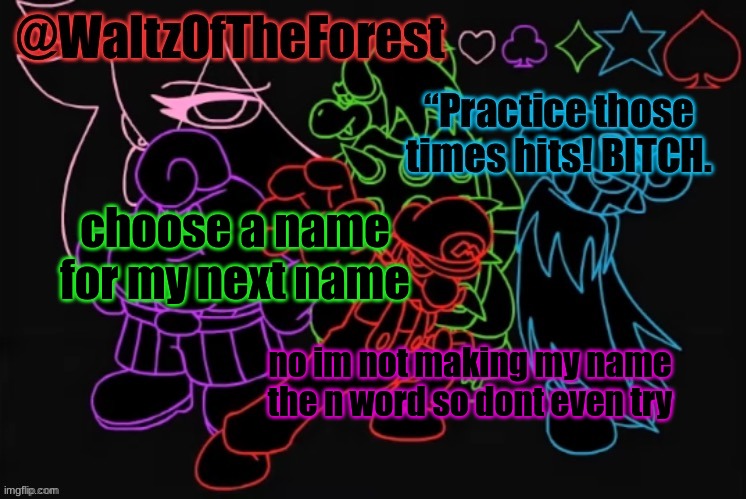and yes, the moustache man is acceptable aslong as you dont mention him explicitly | choose a name for my next name; no im not making my name the n word so dont even try | image tagged in waltzoftheforest s announcement template | made w/ Imgflip meme maker
