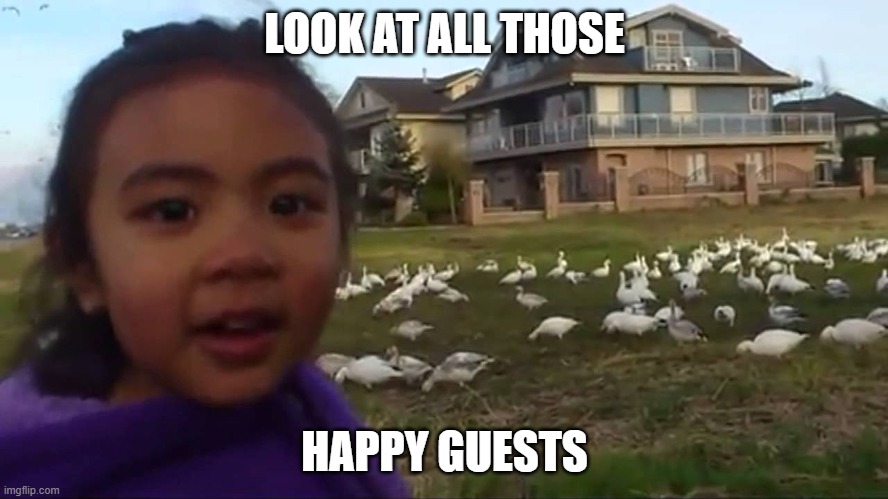 Look at All Those Chickens | LOOK AT ALL THOSE; HAPPY GUESTS | image tagged in look at all those chickens | made w/ Imgflip meme maker