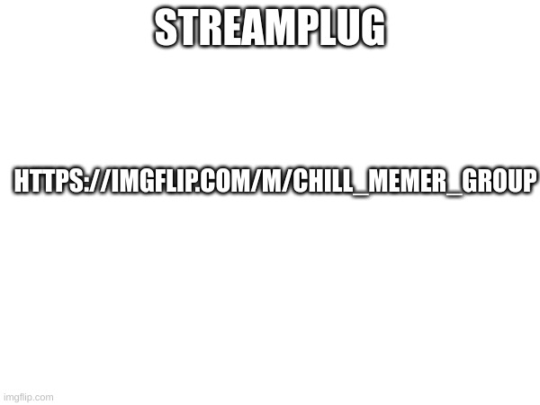 CMG | STREAMPLUG; HTTPS://IMGFLIP.COM/M/CHILL_MEMER_GROUP | image tagged in m,streams | made w/ Imgflip meme maker