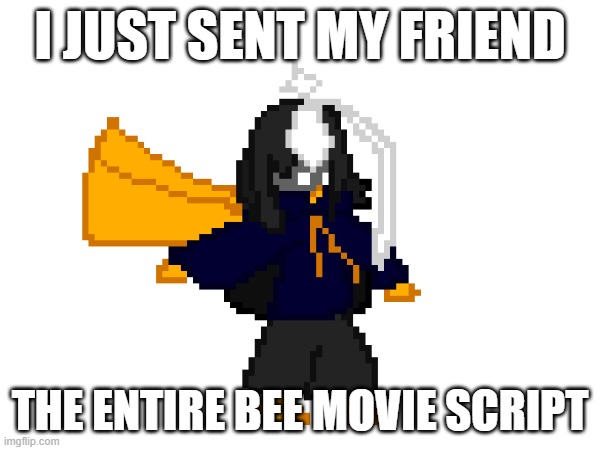 tomfoolery :3 | I JUST SENT MY FRIEND; THE ENTIRE BEE MOVIE SCRIPT | image tagged in e | made w/ Imgflip meme maker