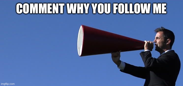 Like and subscribe for | COMMENT WHY YOU FOLLOW ME | image tagged in guy yelling into a bullhorn | made w/ Imgflip meme maker