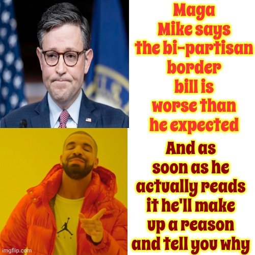 Whatever | Maga Mike says the bi-partisan border bill is worse than he expected; And as soon as he actually reads it he'll make up a reason and tell you why | image tagged in memes,drake hotline bling,conservative hypocrisy,maga lies,trump lies,trump unfit unqualified dangerous | made w/ Imgflip meme maker