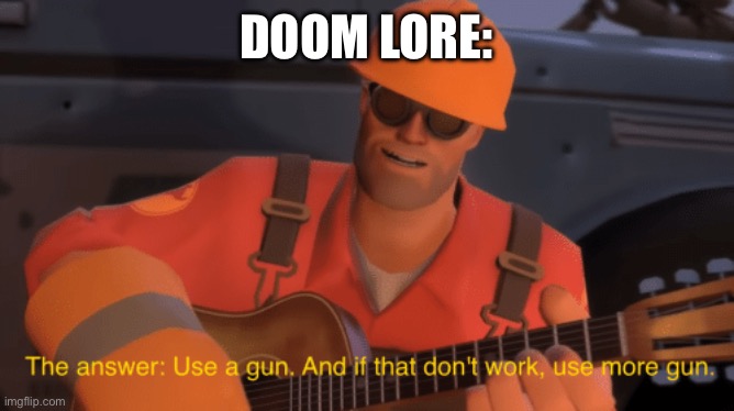 The answer, use a gun, if that doesnt work, use more gun | DOOM LORE: | image tagged in the answer use a gun if that doesnt work use more gun | made w/ Imgflip meme maker