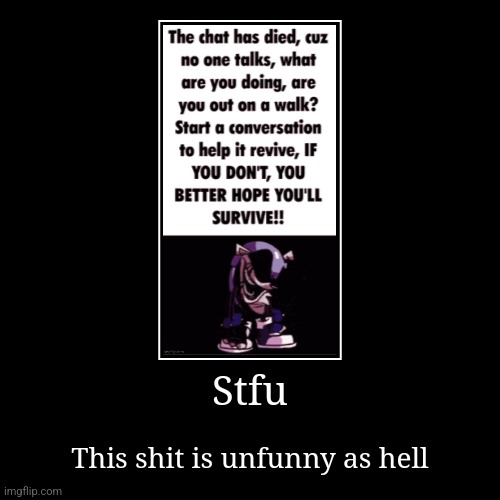 Stfu | This shit is unfunny as hell | image tagged in funny,demotivationals | made w/ Imgflip demotivational maker