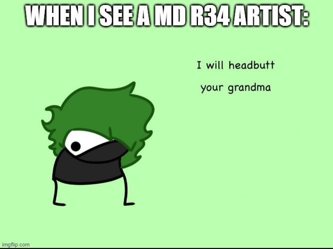 SmokeeBee I will headbutt your grandma | WHEN I SEE A MD R34 ARTIST: | image tagged in smokeebee i will headbutt your grandma | made w/ Imgflip meme maker