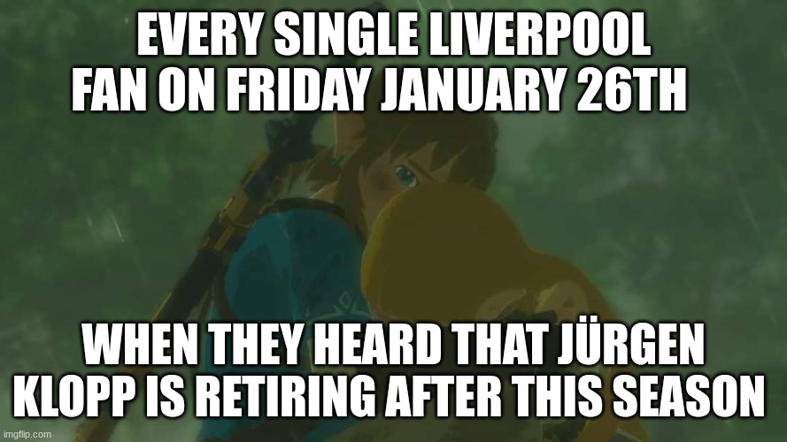 EVERY SINGLE LIVERPOOL FAN ON FRIDAY JANUARY 26TH; WHEN THEY HEARD THAT JÜRGEN KLOPP IS RETIRING AFTER THIS SEASON | made w/ Imgflip meme maker