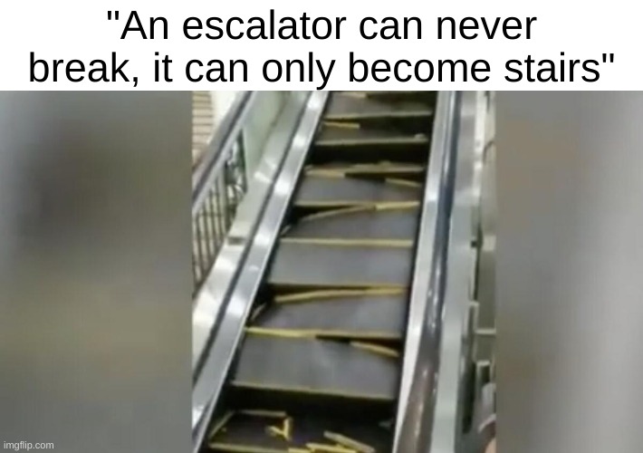 Clever title | "An escalator can never break, it can only become stairs" | image tagged in escalator,memes | made w/ Imgflip meme maker