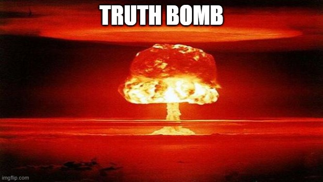 Atomic Bomb | TRUTH BOMB | image tagged in atomic bomb | made w/ Imgflip meme maker