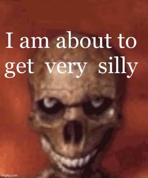 I am about to get very silly | image tagged in i am about to get very silly | made w/ Imgflip meme maker