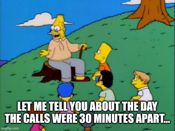 Abe Simpson telling stories | LET ME TELL YOU ABOUT THE DAY THE CALLS WERE 30 MINUTES APART... | image tagged in abe simpson telling stories | made w/ Imgflip meme maker