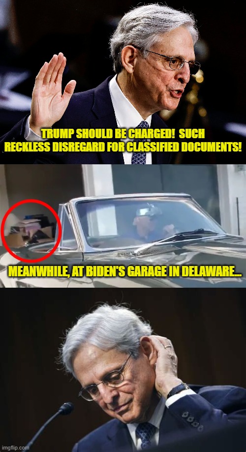 Biden Did Nothing Wrong! | TRUMP SHOULD BE CHARGED!  SUCH RECKLESS DISREGARD FOR CLASSIFIED DOCUMENTS! MEANWHILE, AT BIDEN'S GARAGE IN DELAWARE... | image tagged in biden,trump,classified documents,maga,felony,merrick garland | made w/ Imgflip meme maker