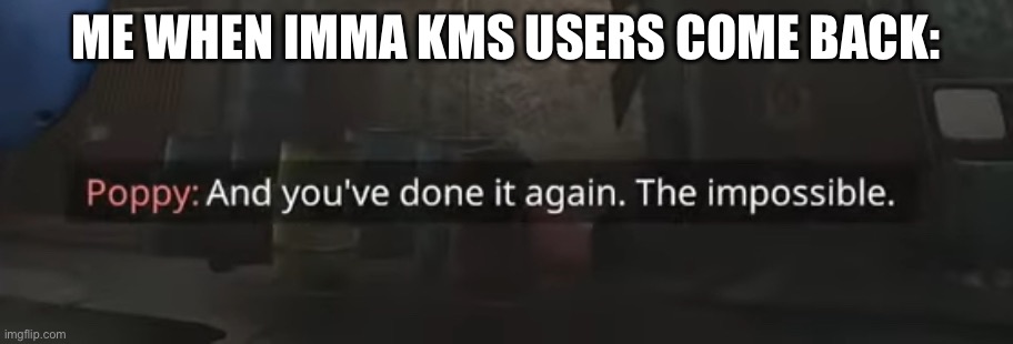 the impossible | ME WHEN IMMA KMS USERS COME BACK: | image tagged in the impossible | made w/ Imgflip meme maker