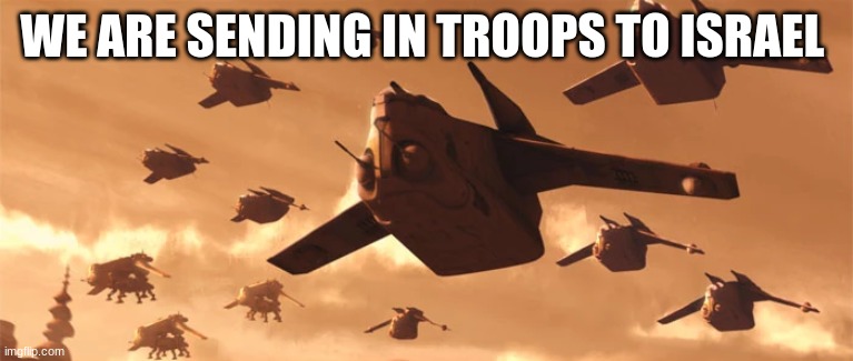 gunships | WE ARE SENDING IN TROOPS TO ISRAEL | image tagged in gunships | made w/ Imgflip meme maker
