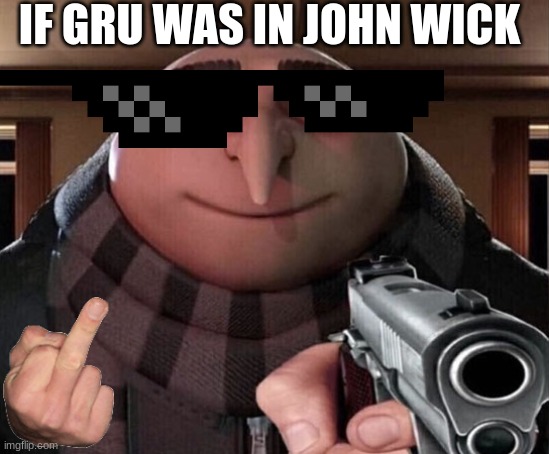 Gru Gun | IF GRU WAS IN JOHN WICK | image tagged in gru gun | made w/ Imgflip meme maker