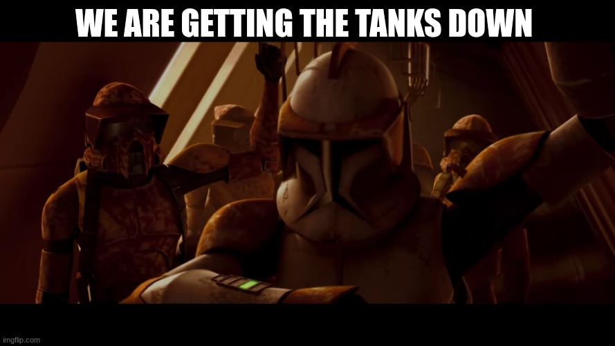 clone trooper | WE ARE GETTING THE TANKS DOWN | image tagged in clone trooper | made w/ Imgflip meme maker