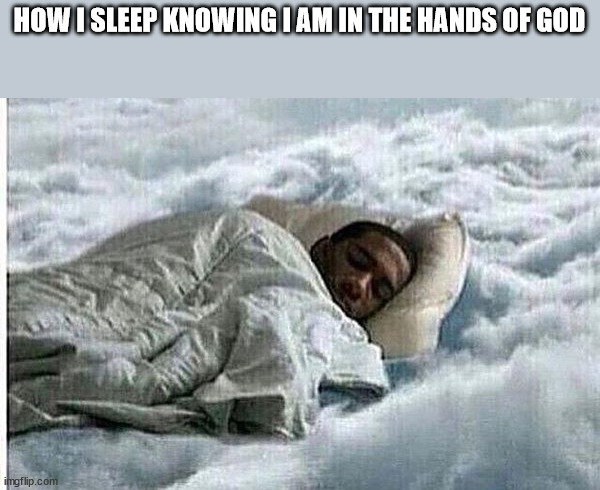 How I Sleep | HOW I SLEEP KNOWING I AM IN THE HANDS OF GOD | image tagged in how i sleep | made w/ Imgflip meme maker