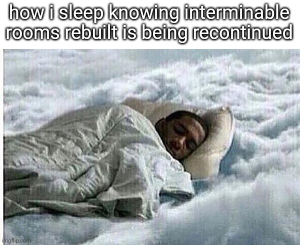 How I Sleep | how i sleep knowing interminable rooms rebuilt is being recontinued | image tagged in how i sleep | made w/ Imgflip meme maker