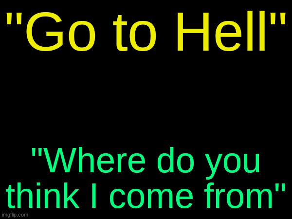 common Rango W | "Go to Hell"; "Where do you think I come from" | image tagged in drizzy text temp | made w/ Imgflip meme maker