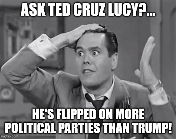 Men without a porpoise | ASK TED CRUZ LUCY?... HE'S FLIPPED ON MORE POLITICAL PARTIES THAN TRUMP! | image tagged in got some splinen,lucy and ricky,ball,i love lucy,1st syndicated tv show,comidic muscle | made w/ Imgflip meme maker