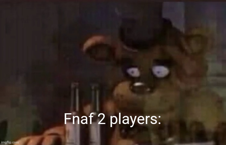 Freddy PTSD | Fnaf 2 players: | image tagged in freddy ptsd | made w/ Imgflip meme maker